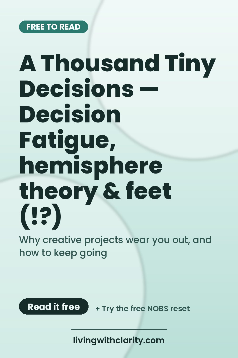 Pinterest pin: "A Thousand Tiny Decisions — Decision Fatigue, hemisphere theory & feet (!?)" with the line "Why creative projects wear you out, and how to keep going", an article from Living With Clarity (livingwithclarity.com).