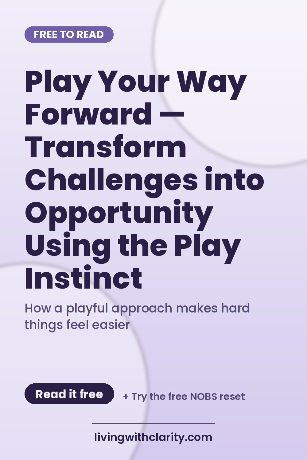 Pinterest pin: "Play Your Way Forward — Transform Challenges into Opportunity Using the Play Instinct" with the line "How a playful approach makes hard things feel easier", an article from Living With Clarity (livingwithclarity.com).